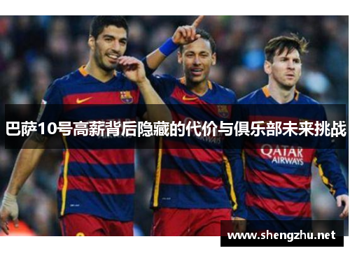 巴萨10号高薪背后隐藏的代价与俱乐部未来挑战 巴萨10号高薪背后隐藏的代价与俱乐部未来挑战