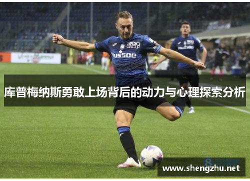 库普梅纳斯勇敢上场背后的动力与心理探索分析 库普梅纳斯勇敢上场背后的动力与心理探索分析